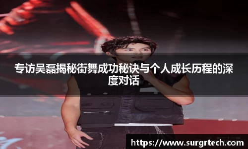 专访吴磊揭秘街舞成功秘诀与个人成长历程的深度对话